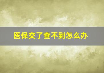 医保交了查不到怎么办