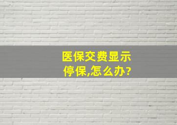 医保交费显示停保,怎么办?