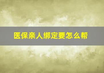 医保亲人绑定要怎么帮