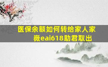 医保余额如何转给家人家嶶eai618助君取出