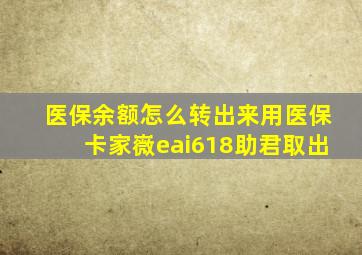 医保余额怎么转出来用医保卡家嶶eai618助君取出