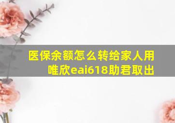 医保余额怎么转给家人用唯欣eai618助君取出