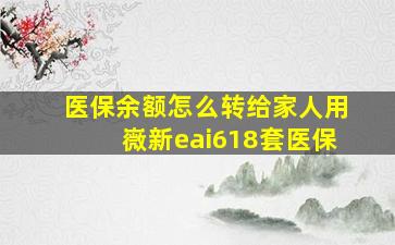 医保余额怎么转给家人用嶶新eai618套医保