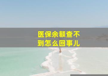 医保余额查不到怎么回事儿