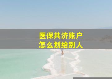 医保共济账户怎么划给别人