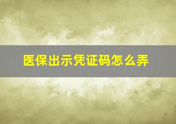 医保出示凭证码怎么弄