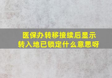 医保办转移接续后显示转入地已锁定什么意思呀