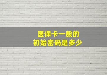 医保卡一般的初始密码是多少