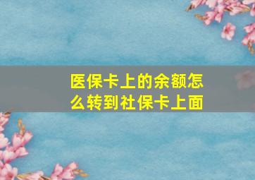 医保卡上的余额怎么转到社保卡上面