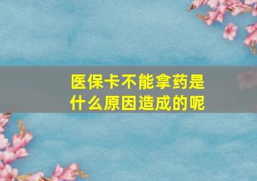 医保卡不能拿药是什么原因造成的呢