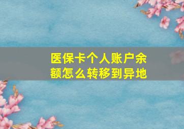 医保卡个人账户余额怎么转移到异地