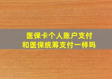 医保卡个人账户支付和医保统筹支付一样吗