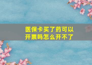 医保卡买了药可以开票吗怎么开不了