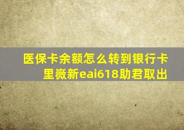 医保卡余额怎么转到银行卡里嶶新eai618助君取出