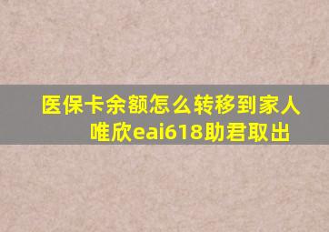 医保卡余额怎么转移到家人唯欣eai618助君取出