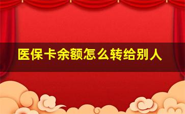 医保卡余额怎么转给别人