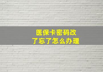 医保卡密码改了忘了怎么办理