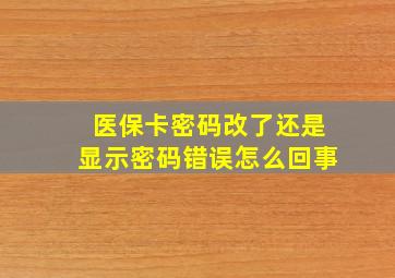 医保卡密码改了还是显示密码错误怎么回事