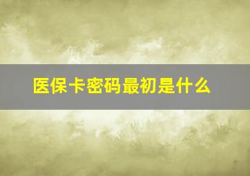 医保卡密码最初是什么