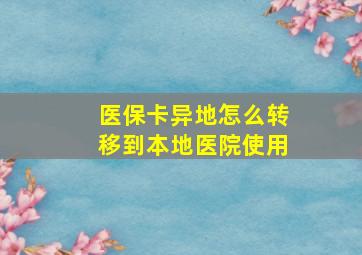 医保卡异地怎么转移到本地医院使用