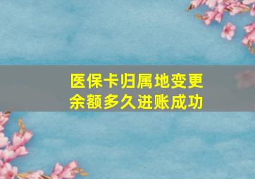 医保卡归属地变更余额多久进账成功