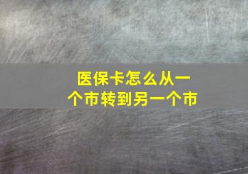 医保卡怎么从一个市转到另一个市