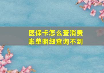 医保卡怎么查消费账单明细查询不到