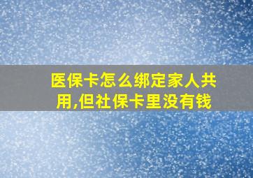 医保卡怎么绑定家人共用,但社保卡里没有钱