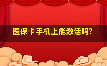 医保卡手机上能激活吗?