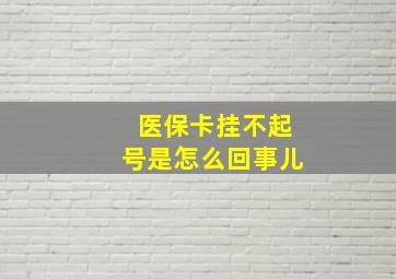 医保卡挂不起号是怎么回事儿