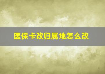 医保卡改归属地怎么改