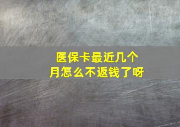 医保卡最近几个月怎么不返钱了呀