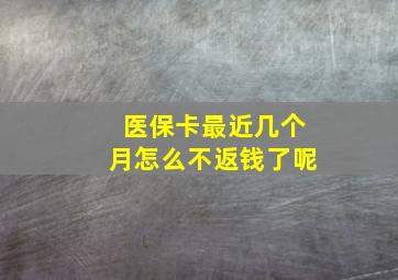 医保卡最近几个月怎么不返钱了呢