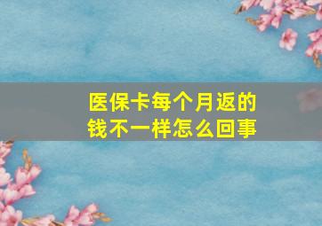 医保卡每个月返的钱不一样怎么回事