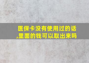 医保卡没有使用过的话,里面的钱可以取出来吗