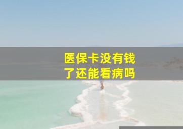 医保卡没有钱了还能看病吗