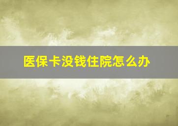 医保卡没钱住院怎么办