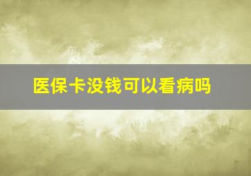 医保卡没钱可以看病吗