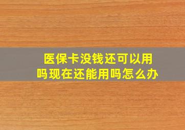 医保卡没钱还可以用吗现在还能用吗怎么办