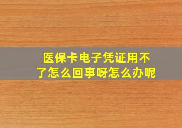 医保卡电子凭证用不了怎么回事呀怎么办呢