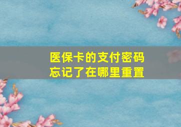 医保卡的支付密码忘记了在哪里重置