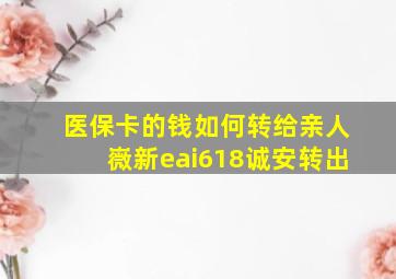 医保卡的钱如何转给亲人嶶新eai618诚安转出