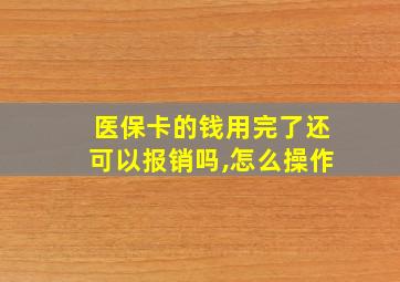 医保卡的钱用完了还可以报销吗,怎么操作