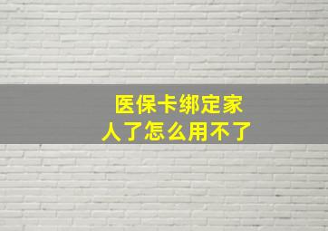 医保卡绑定家人了怎么用不了