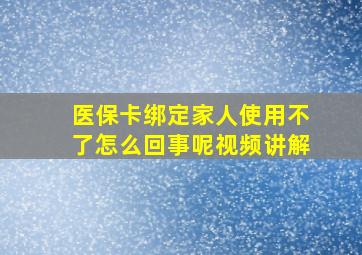 医保卡绑定家人使用不了怎么回事呢视频讲解