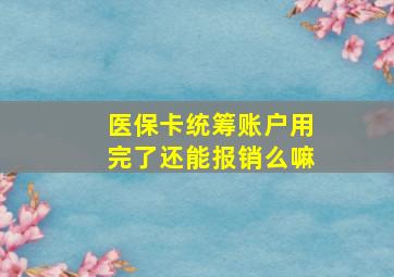 医保卡统筹账户用完了还能报销么嘛