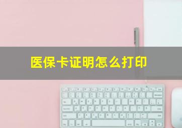 医保卡证明怎么打印