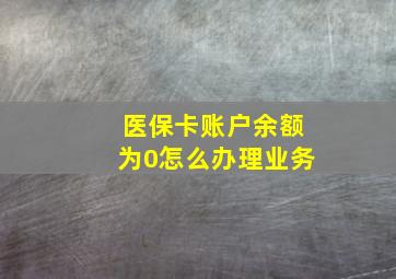 医保卡账户余额为0怎么办理业务