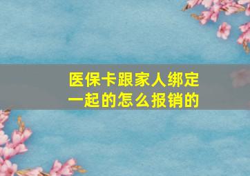 医保卡跟家人绑定一起的怎么报销的