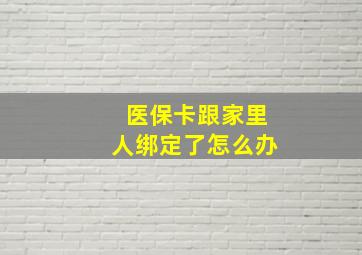 医保卡跟家里人绑定了怎么办